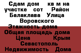 Сдам дом 30 кв.м на участке 3 сот. › Район ­ Балаклава › Улица ­ Воровского › Этажность дома ­ 1 › Общая площадь дома ­ 30 › Цена ­ 1 200 - Крым, Севастополь Недвижимость » Дома, коттеджи, дачи аренда   . Крым